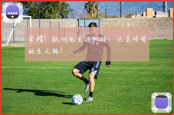 荣耀!欧洲电竞战队榜,记录传奇诞生之路!