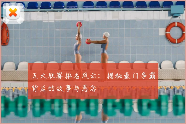 五大联赛排名风云:揭秘豪门争霸背后的故事与悬念