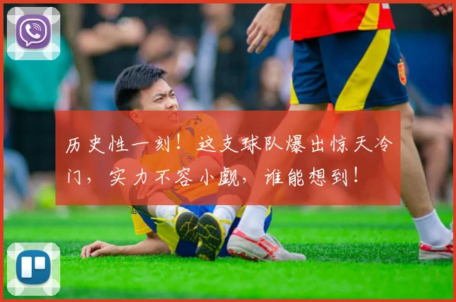 历史性一刻!这支球队爆出惊天冷门,实力不容小觑,谁能想到!