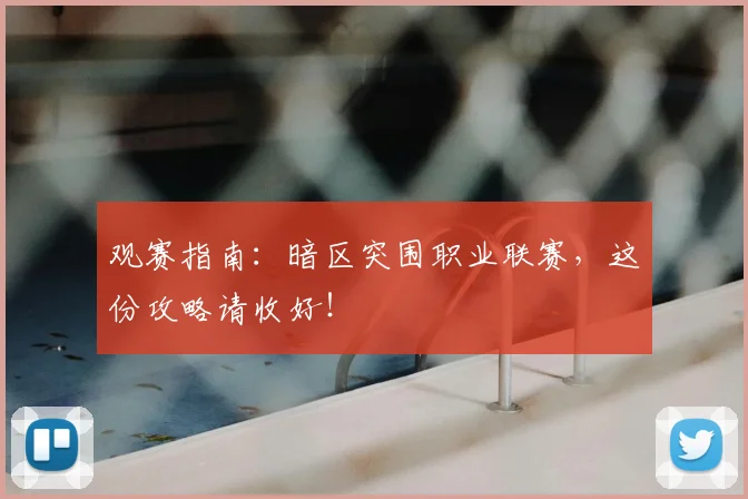 观赛指南:暗区突围职业联赛,这份攻略请收好!