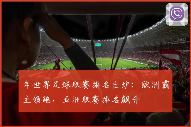 年世界足球联赛排名出炉:欧洲霸主领跑,亚洲联赛排名飙升