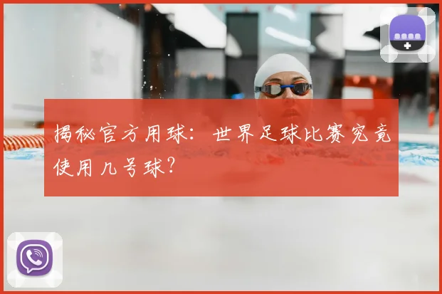 揭秘官方用球：世界足球比赛究竟使用几号球？