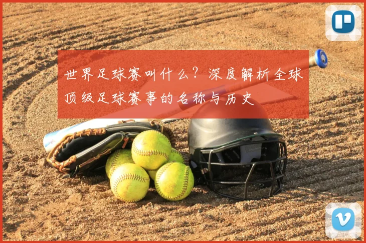 世界足球赛叫什么？深度解析全球顶级足球赛事的名称与历史