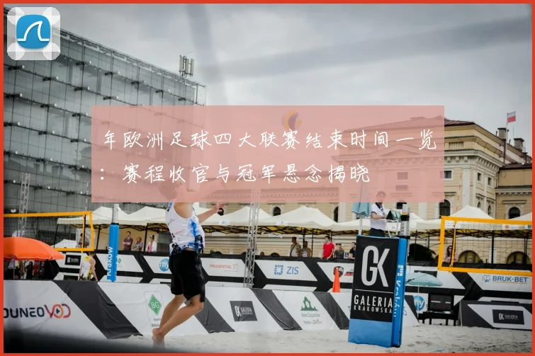 年欧洲足球四大联赛结束时间一览:赛程收官与冠军悬念揭晓