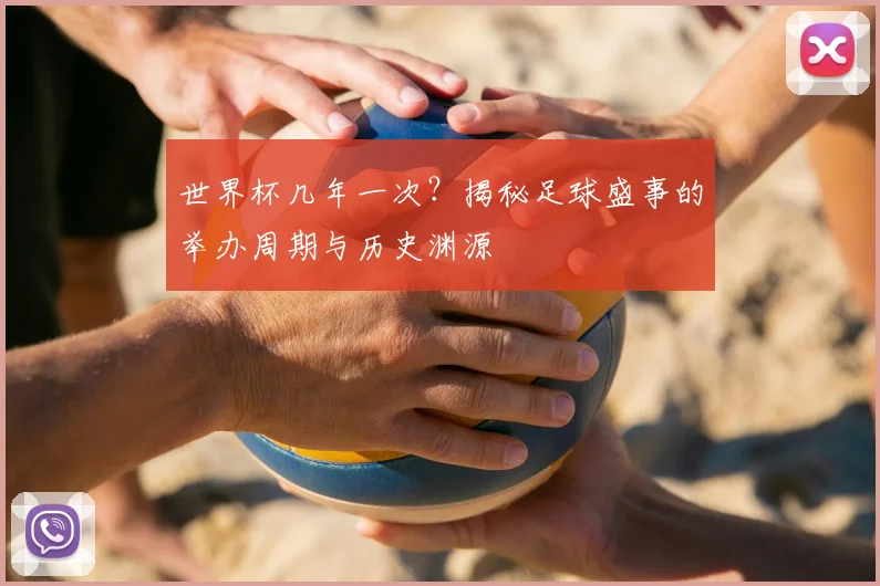 世界杯几年一次？揭秘足球盛事的举办周期与历史渊源