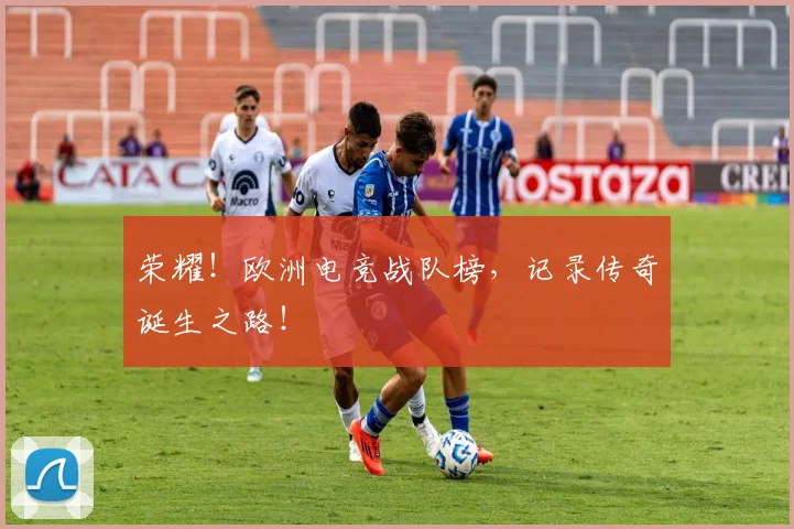 荣耀！欧洲电竞战队榜，记录传奇诞生之路！