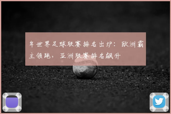 年世界足球联赛排名出炉:欧洲霸主领跑,亚洲联赛排名飙升