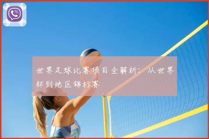 世界足球比赛项目全解析:从世界杯到地区锦标赛
